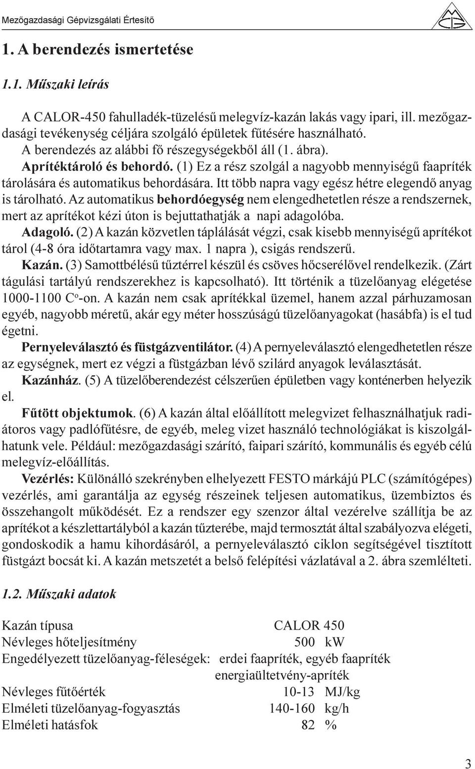 Itt több napra vagy egész hétre elegendõ anyag is tárolható. Az automatikus behordóegység nem elengedhetetlen része a rendszernek, mert az aprítékot kézi úton is bejuttathatják a napi adagolóba.