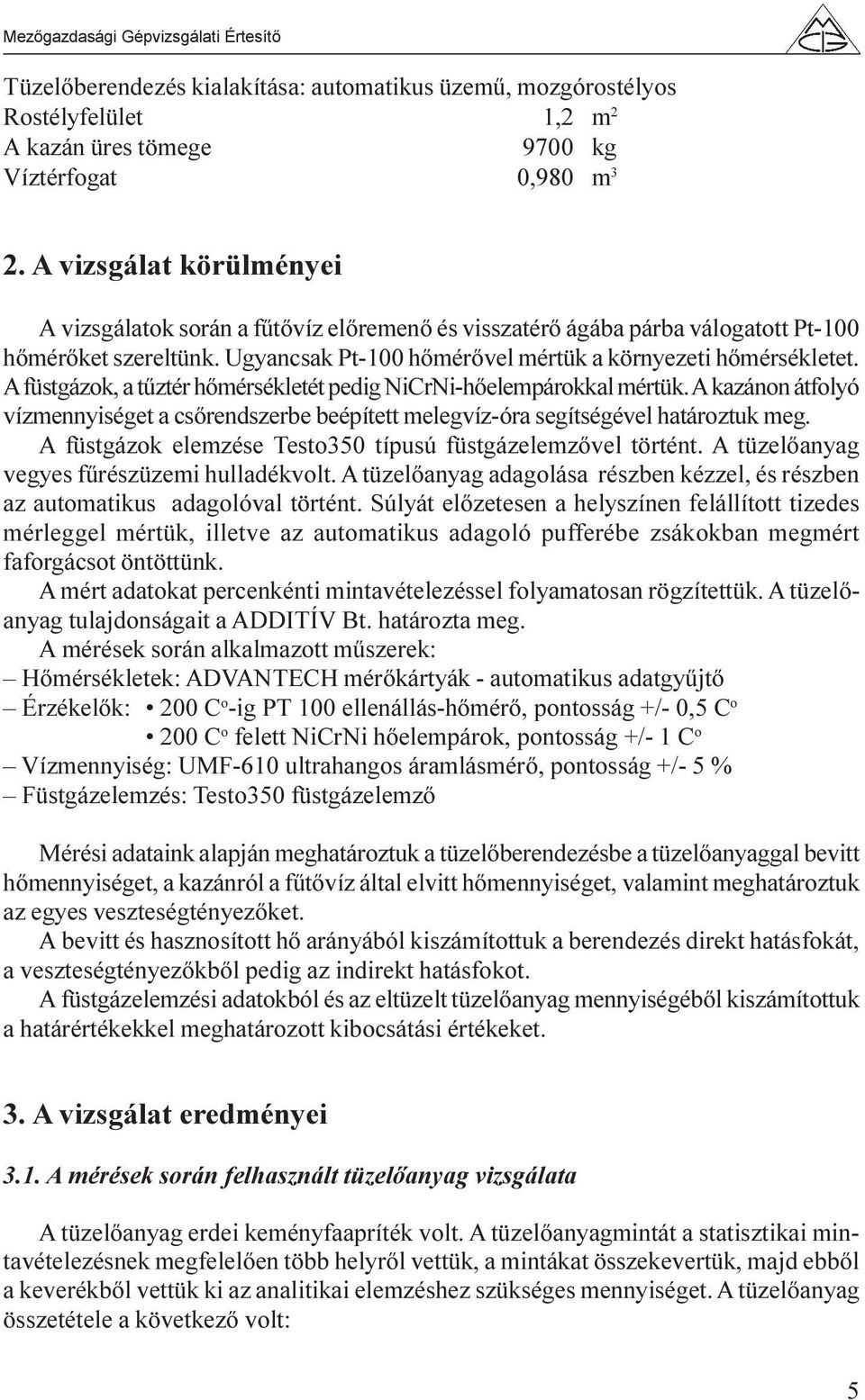 A füstgázok, a tûztér hõmérsékletét pedig NiCrNi-hõelempárokkal mértük. A kazánon átfolyó vízmennyiséget a csõrendszerbe beépített melegvíz-óra segítségével határoztuk meg.