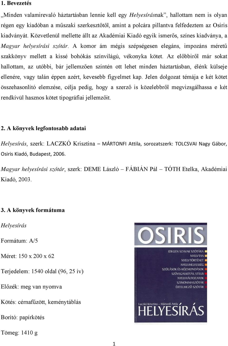 A komor ám mégis szépségesen elegáns, impozáns méretű szakkönyv mellett a kissé bohókás színvilágú, vékonyka kötet.