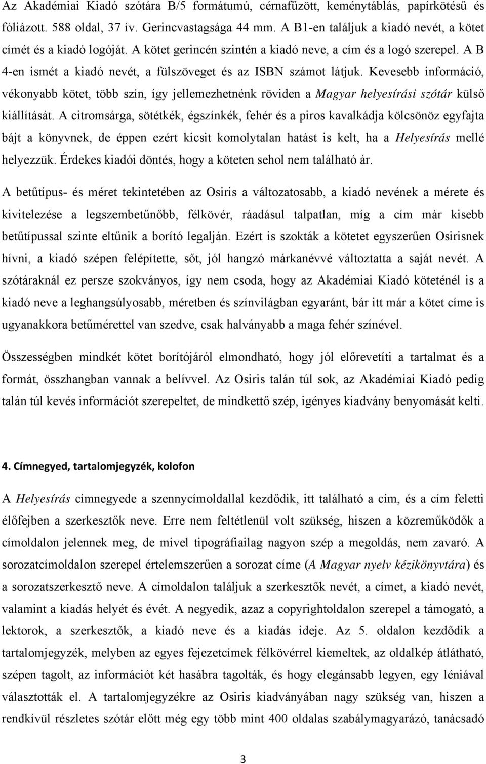 Kevesebb információ, vékonyabb kötet, több szín, így jellemezhetnénk röviden a Magyar helyesírási szótár külső kiállítását.