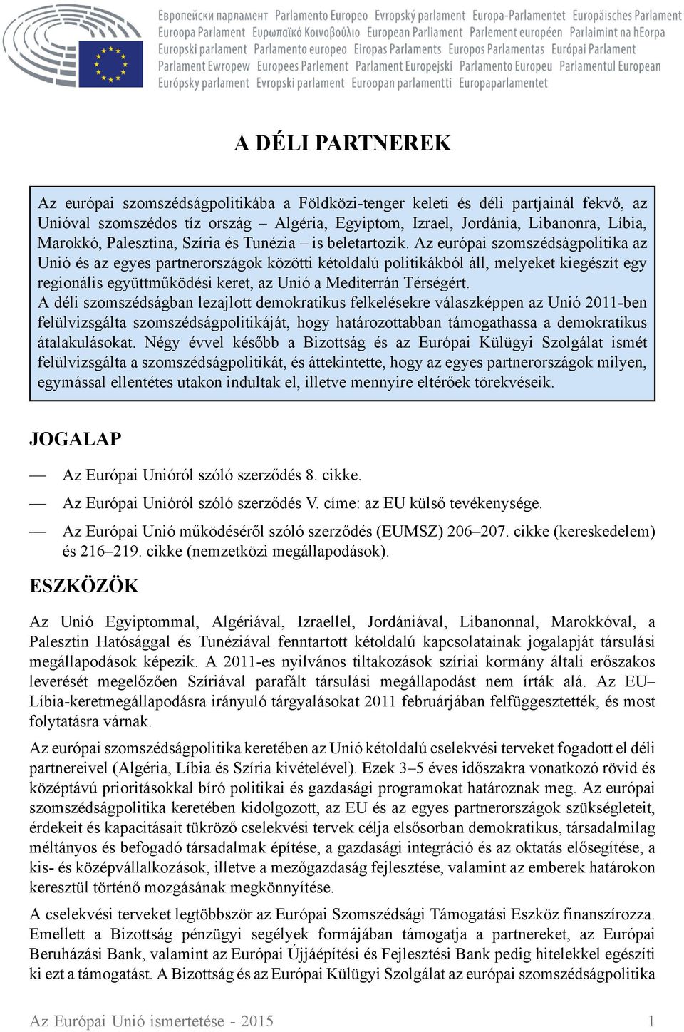 Az európai szomszédságpolitika az Unió és az egyes partnerországok közötti kétoldalú politikákból áll, melyeket kiegészít egy regionális együttműködési keret, az Unió a Mediterrán Térségért.