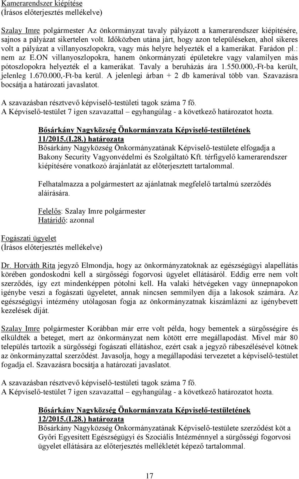 ON villanyoszlopokra, hanem önkormányzati épületekre vagy valamilyen más pótoszlopokra helyezték el a kamerákat. Tavaly a beruházás ára 1.550.000,-Ft-ba került