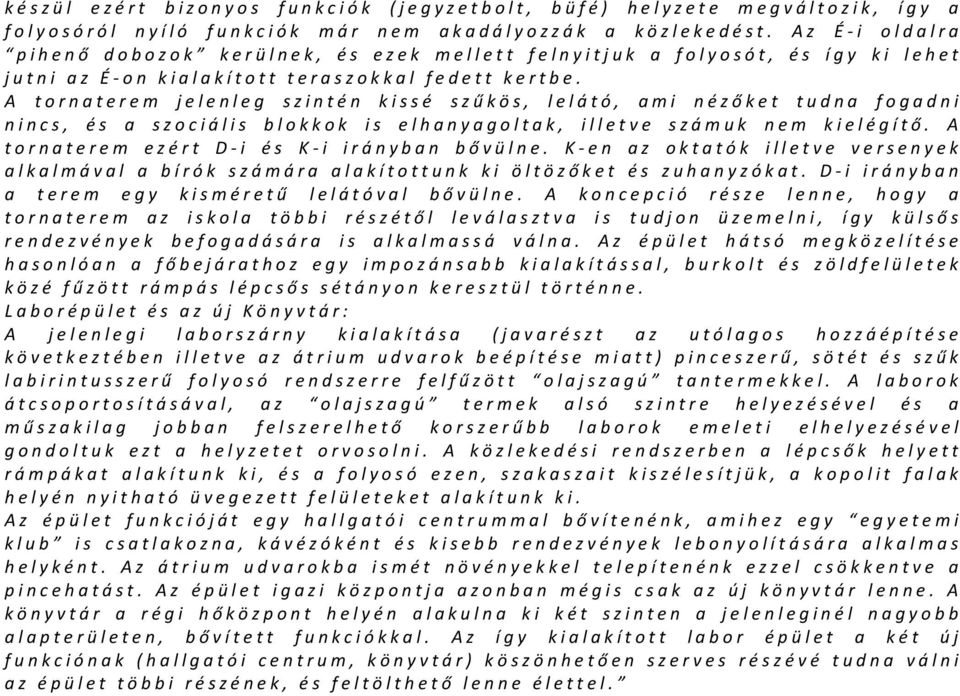 A tornaterem jelenleg szintén kissé szűkös, lelátó, ami nézőket tudna fogadni nincs, és a szociális blokkok is elhanyagoltak, illetve számuk nem kielégítő.