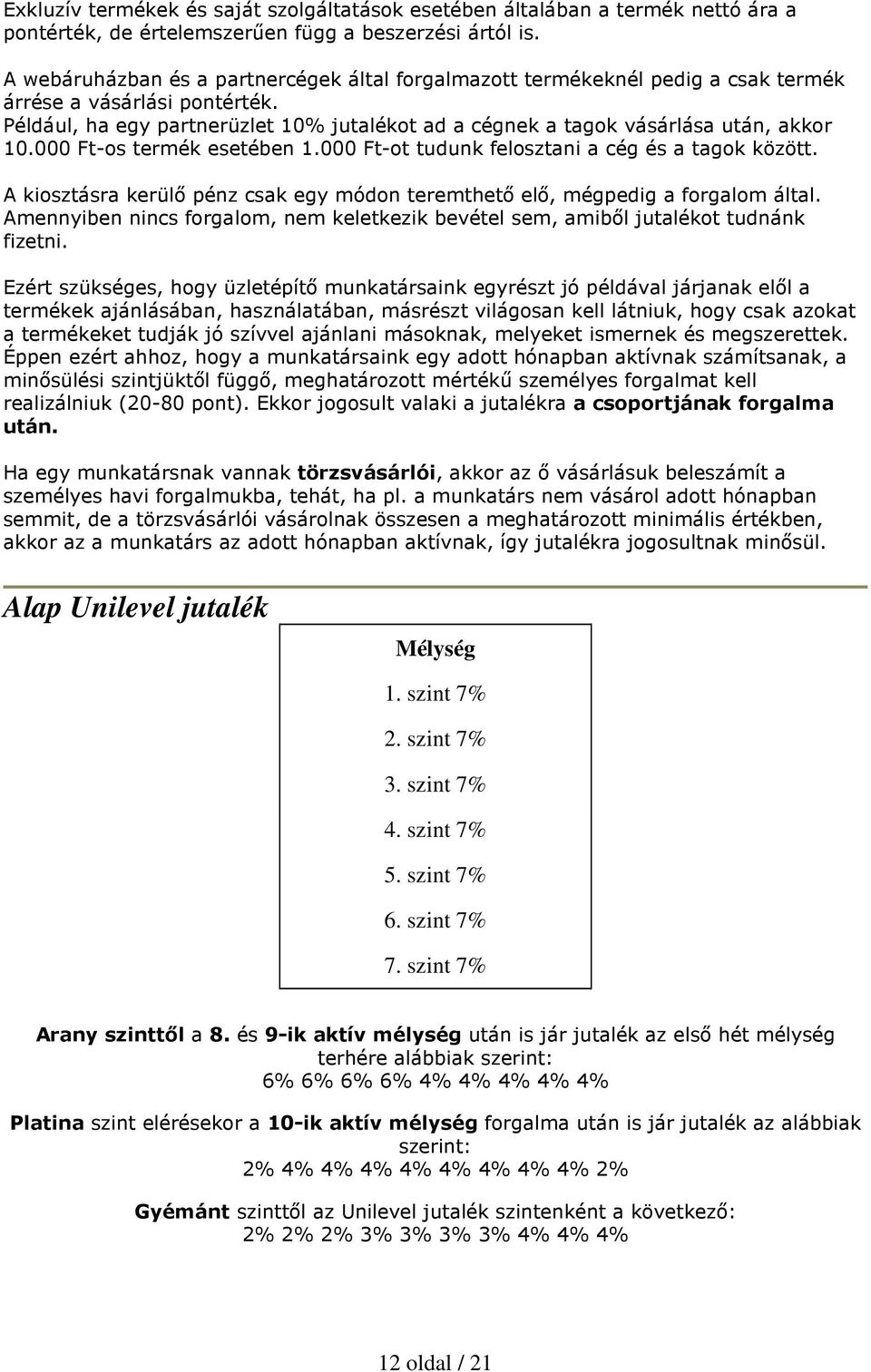 Például, ha egy partnerüzlet 10% jutalékot ad a cégnek a tagok vásárlása után, akkor 10.000 Ft-os termék esetében 1.000 Ft-ot tudunk felosztani a cég és a tagok között.