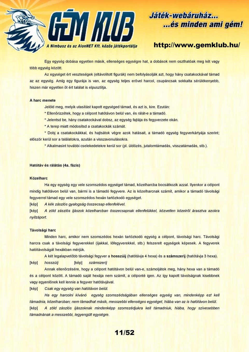 Amíg egy figurája is van, az egység teljes erővel harcol, csupáncsak sokkalta sérülékenyebb, hiszen már egyetlen őt ért találat is elpusztítja.