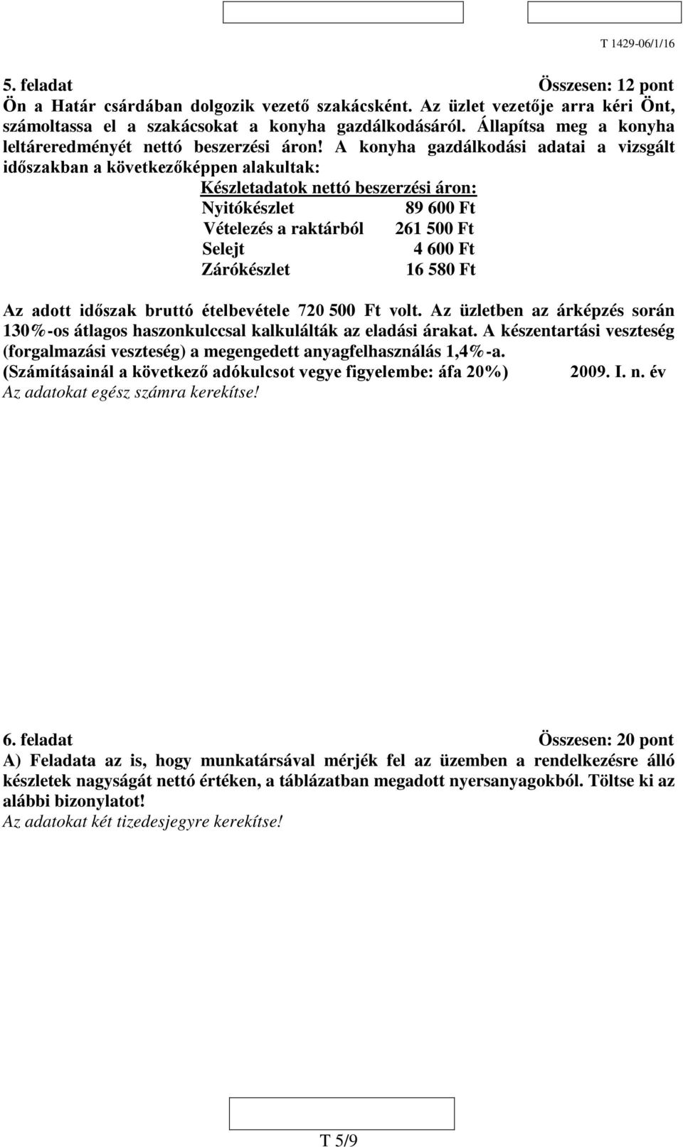 A konyha gazdálkodási adatai a vizsgált időszakban a következőképpen alakultak: Készletadatok nettó beszerzési áron: Nyitókészlet 89 600 Ft Vételezés a raktárból 261 500 Ft Selejt 4 600 Ft