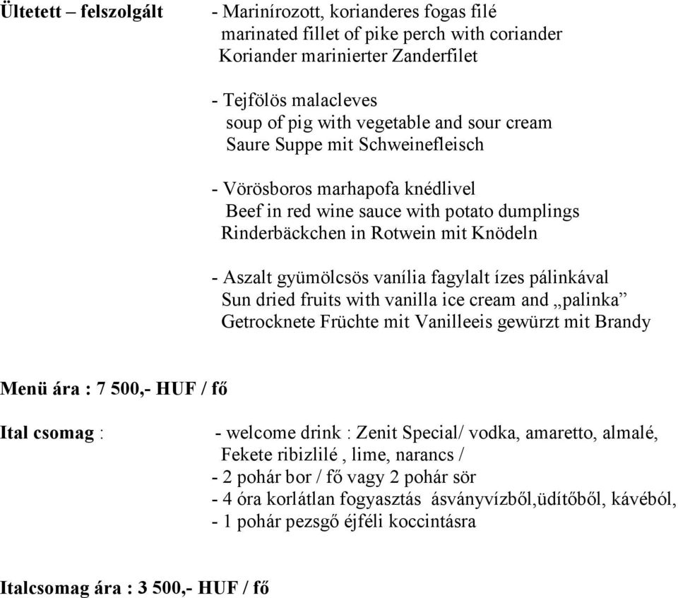 cream and palinka Getrocknete Früchte mit Vanilleeis gewürzt mit Brandy Menü ára : 7 500,- HUF / fő Ital csomag : - welcome drink : Zenit Special/ vodka, amaretto, almalé, Fekete