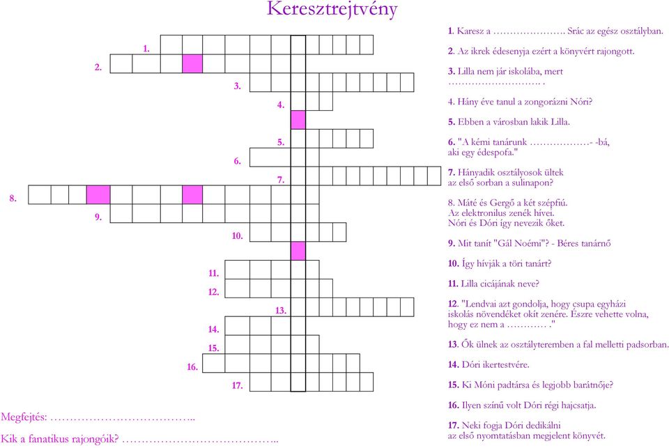 Az elektronilus zenék hívei. Nóri és Dóri így nevezik őket. 9. Mit tanít "Gál Noémi"? - Béres tanárnő 11. 12. 14. 15. 13. 10. Így hívják a töri tanárt? 11. Lilla cicájának neve? 12. "Lendvai azt gondolja, hogy csupa egyházi iskolás növendéket okít zenére.