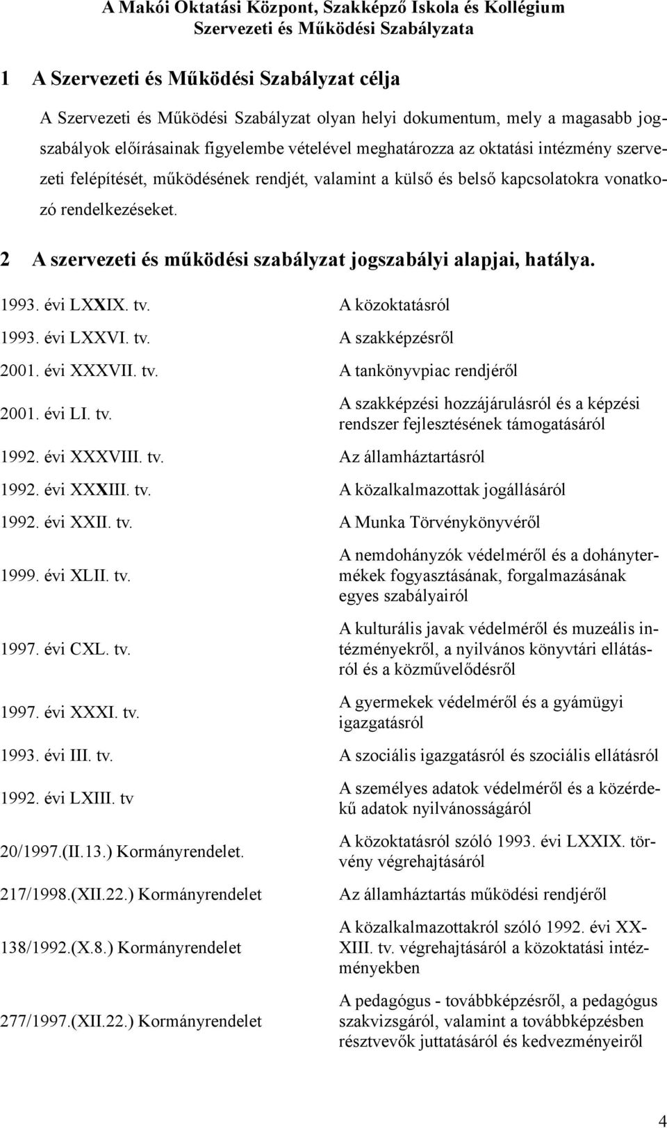 2 A szervezeti és működési szabályzat jgszabályi alapjai, hatálya. 1993. évi LXXIX. tv. A közktatásról 1993. évi LXXVI. tv. A szakképzésről 2001. évi XXXVII. tv. A tankönyvpiac rendjéről 2001. évi LI.