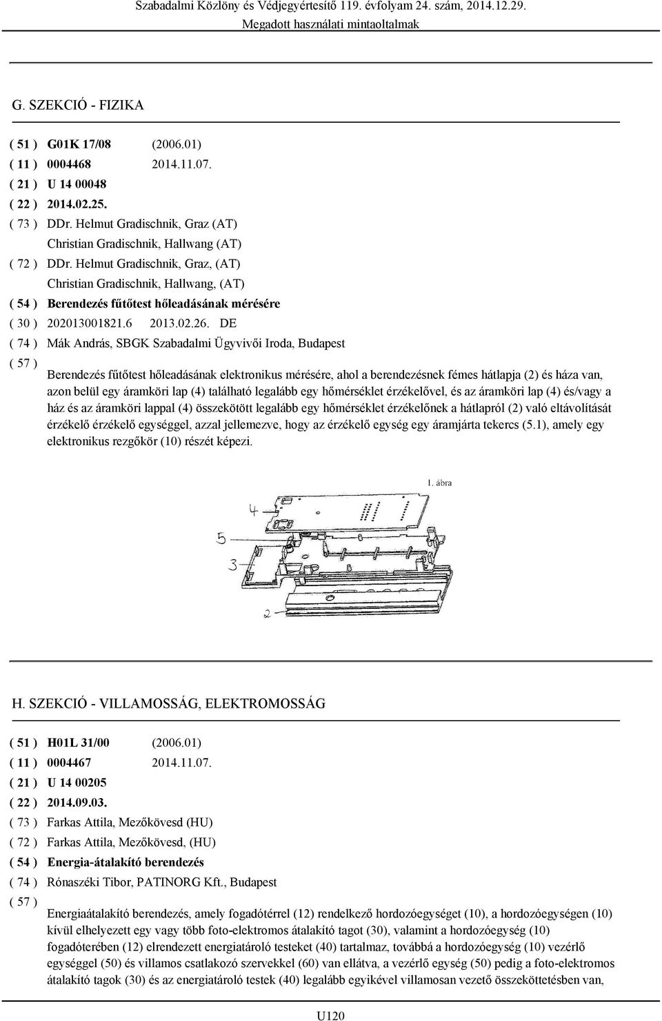 DE Mák András, SBGK Szabadalmi Ügyvivői Iroda, Budapest Berendezés fűtőtest hőleadásának elektronikus mérésére, ahol a berendezésnek fémes hátlapja (2) és háza van, azon belül egy áramköri lap (4)