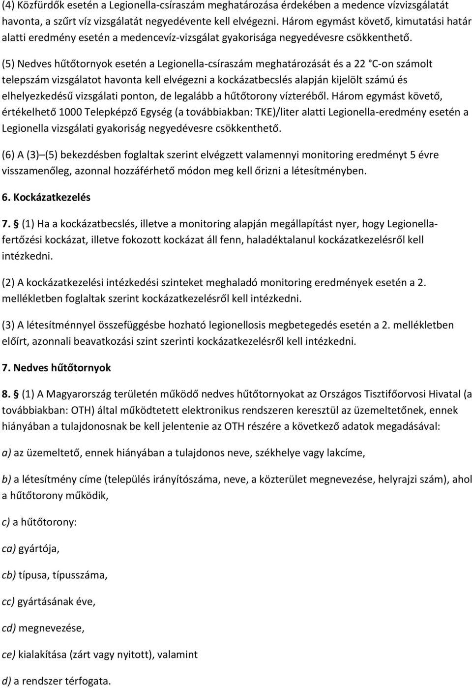 (5) Nedves hűtőtornyok esetén a Legionella-csíraszám meghatározását és a 22 C-on számolt telepszám vizsgálatot havonta kell elvégezni a kockázatbecslés alapján kijelölt számú és elhelyezkedésű