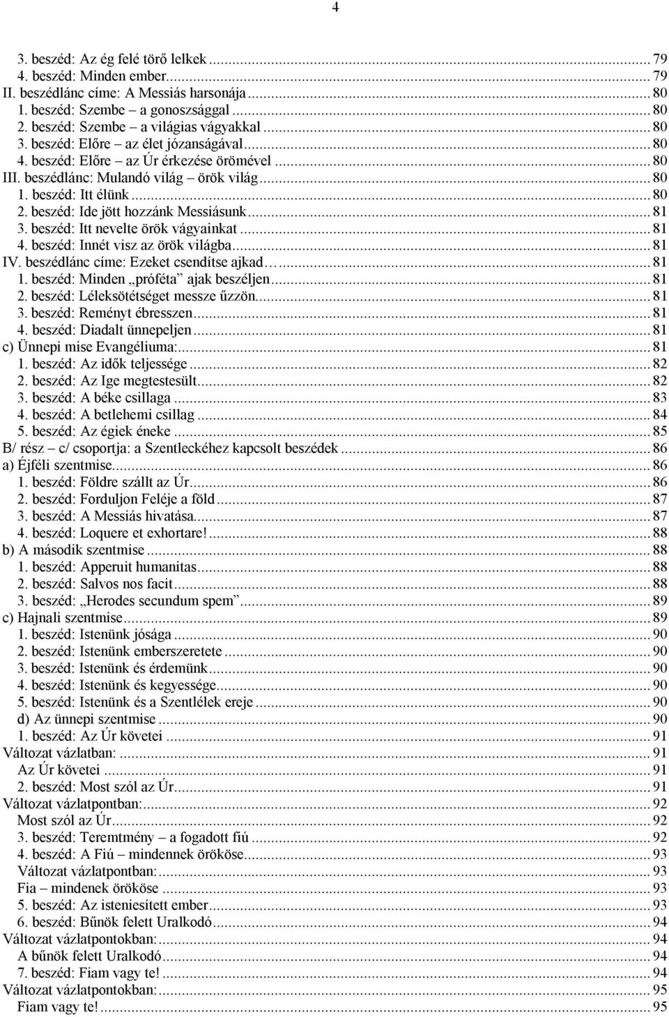 ..81 3. beszéd: Itt nevelte örök vágyainkat...81 4. beszéd: Innét visz az örök világba...81 IV. beszédlánc címe: Ezeket csendítse ajkad...81 1. beszéd: Minden próféta ajak beszéljen...81 2.
