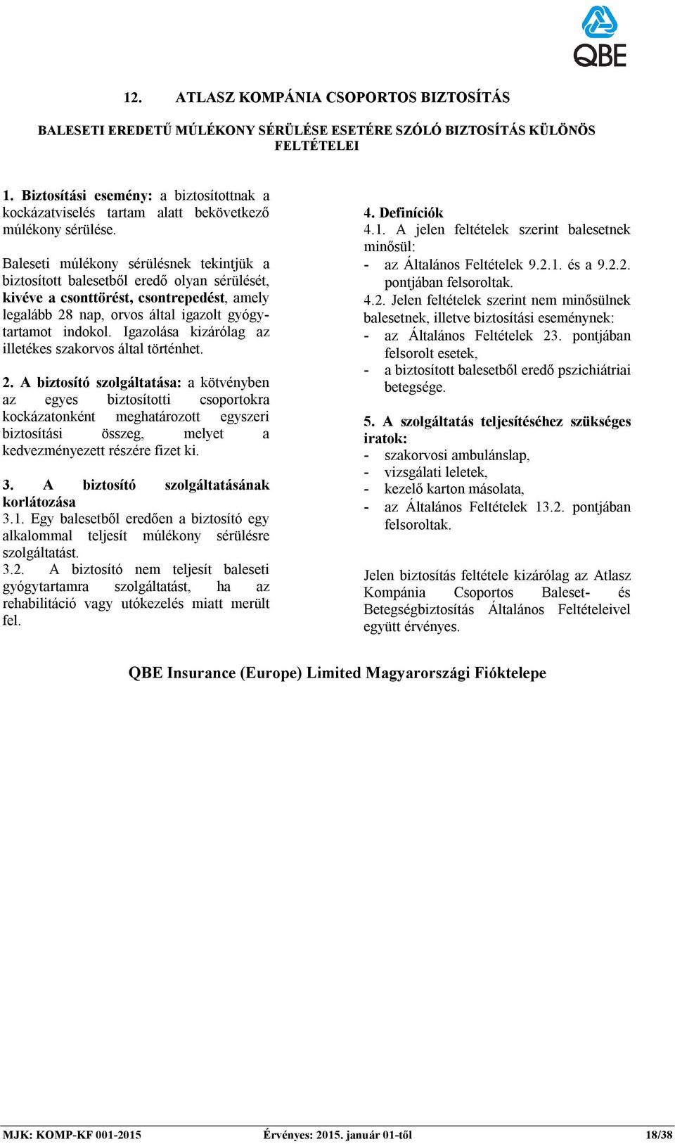 Baleseti múlékony sérülésnek tekintjük a biztosított balesetből eredő olyan sérülését, kivéve a csonttörést, csontrepedést, amely legalább 28 nap, orvos által igazolt gyógytartamot indokol.