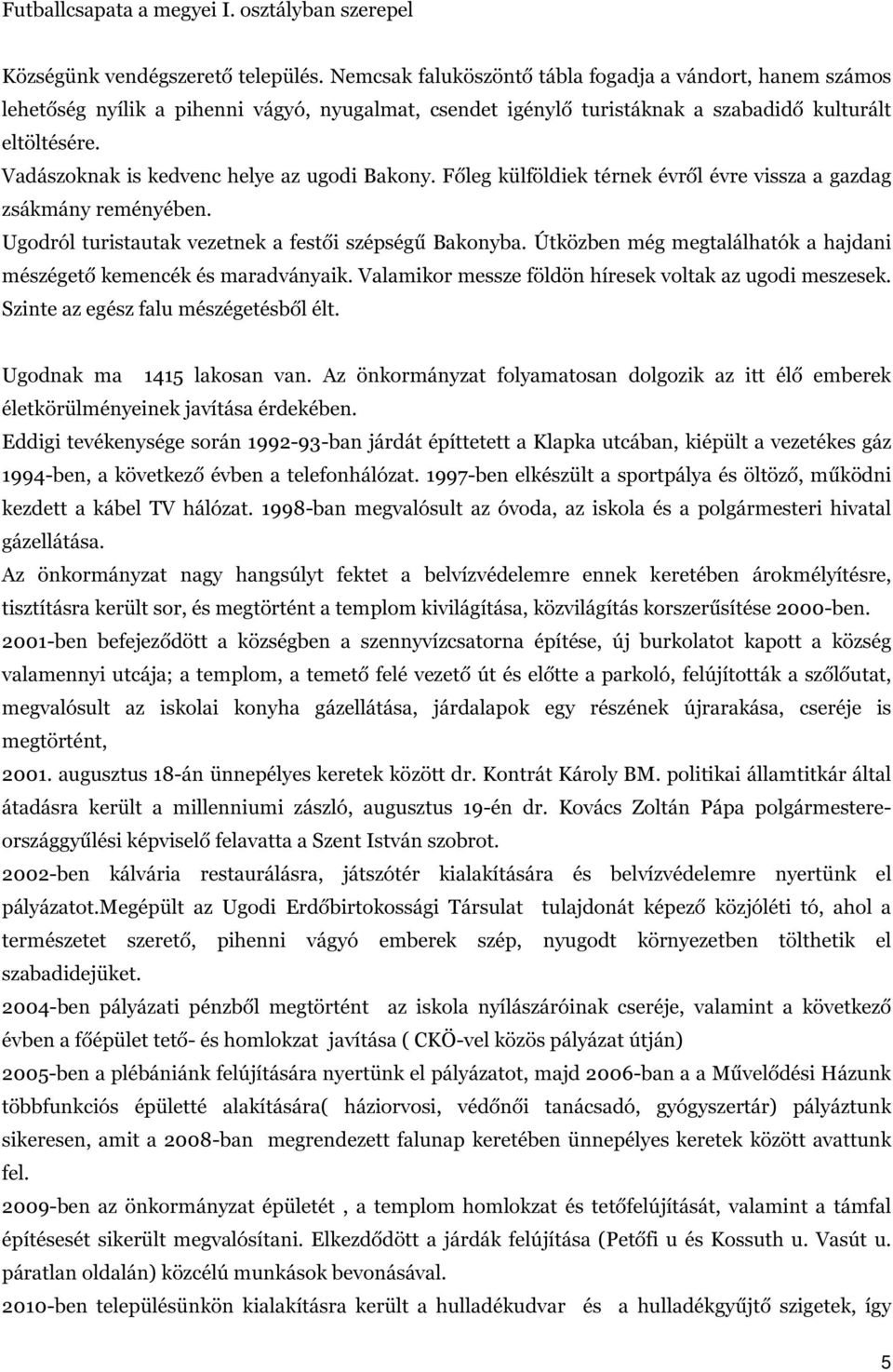 Vadászoknak is kedvenc helye az ugodi Bakony. Főleg külföldiek térnek évről évre vissza a gazdag zsákmány reményében. Ugodról turistautak vezetnek a festői szépségű Bakonyba.