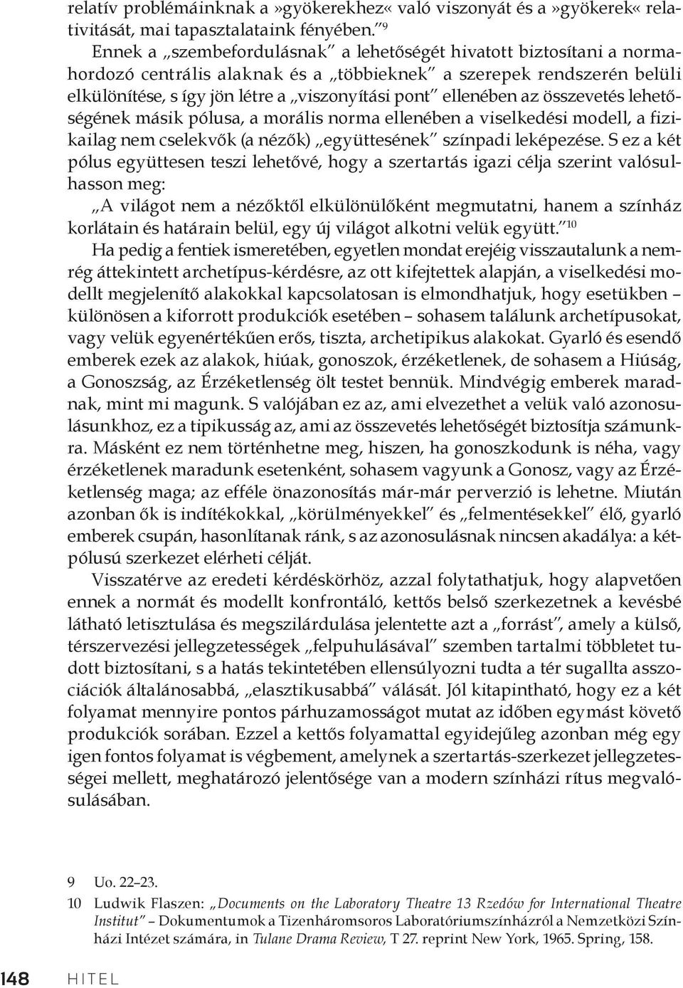 ellenében az összevetés lehetőségének másik pólusa, a morális norma ellenében a viselkedési modell, a fizikailag nem cselekvők (a nézők) együttesének színpadi leképezése.