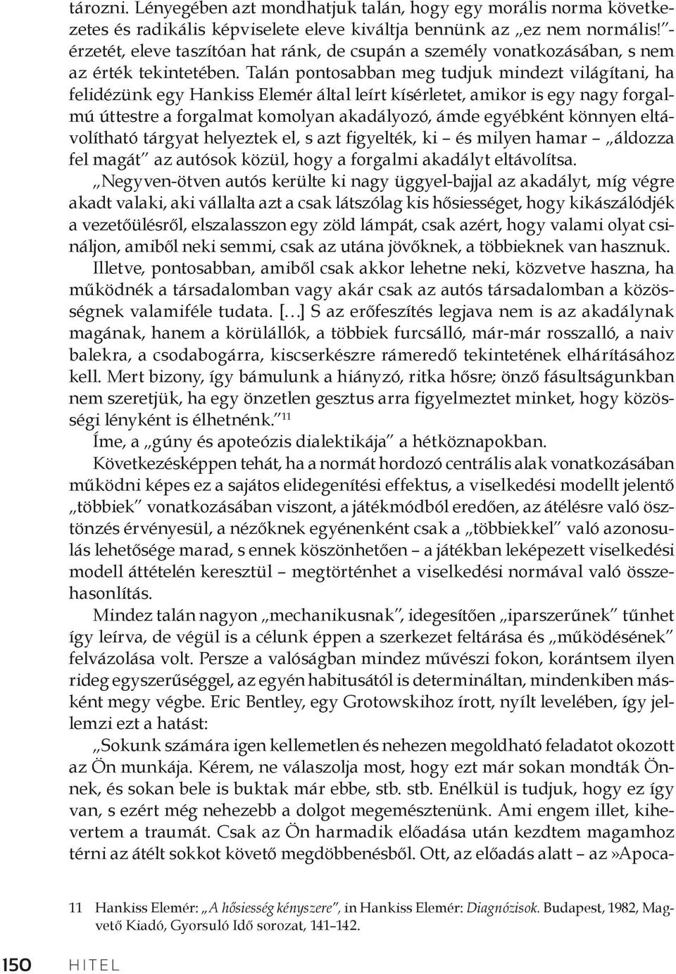 Talán pontosabban meg tudjuk mindezt világítani, ha felidézünk egy Hankiss Elemér által leírt kísérletet, amikor is egy nagy forgalmú úttestre a forgalmat komolyan akadályozó, ámde egyébként könnyen