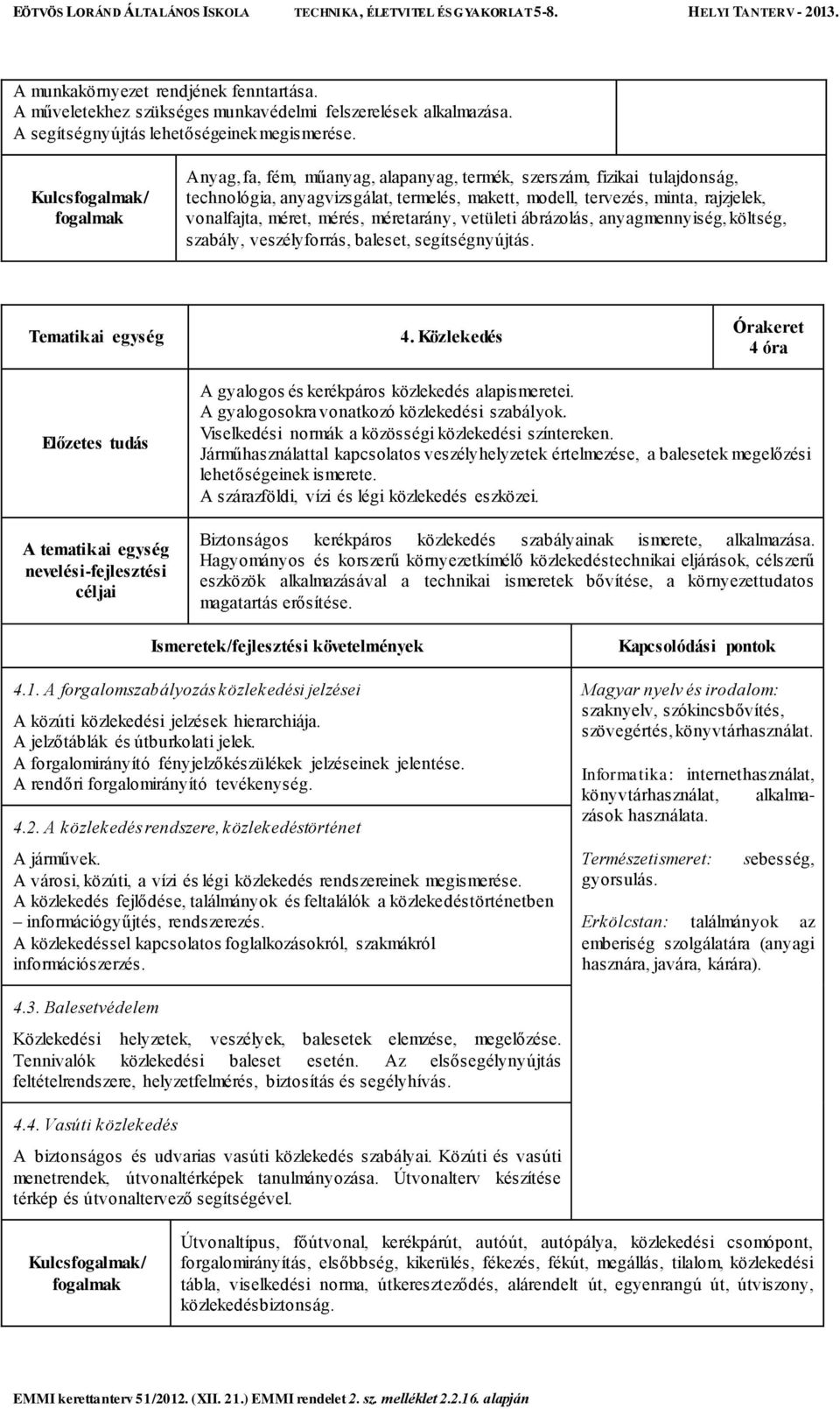 méretarány, vetületi ábrázolás, anyagmennyiség, költség, szabály, veszélyforrás, baleset, segítségnyújtás. 4. Közlekedés 4 óra A gyalogos és kerékpáros közlekedés alapismeretei.