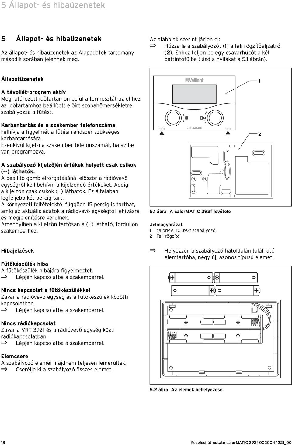 Állapotüzenetek 1 A távollét-program aktív Megatározott időtartamon belül a termosztát az eez az időtartamoz beállított előírt szobaőmérsékletre szabályozza a fűtést.