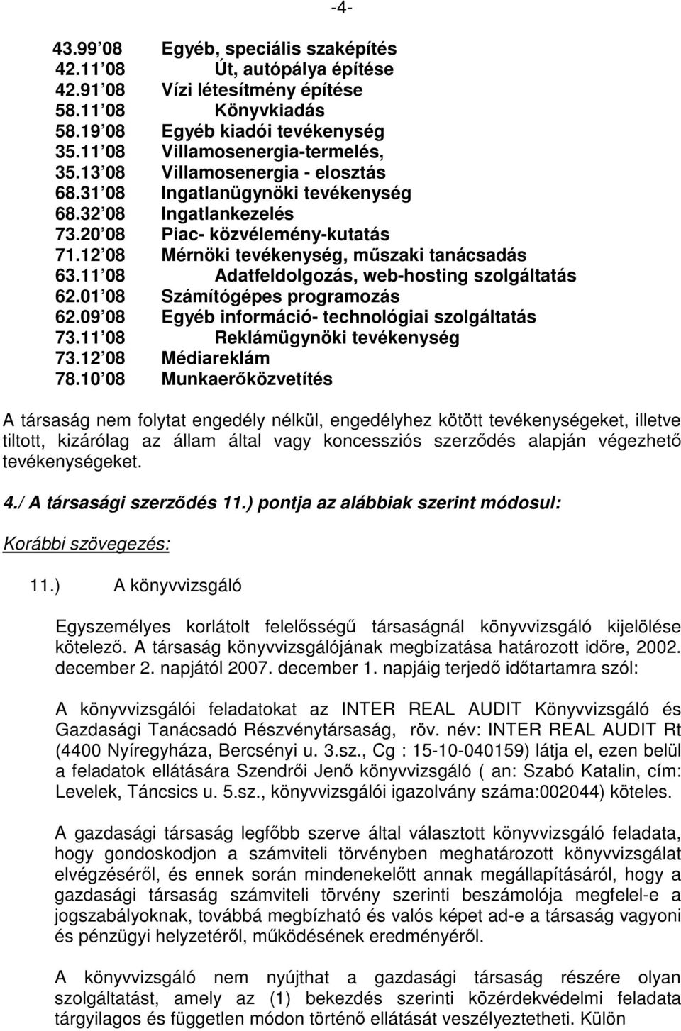 11 08 Adatfeldolgozás, web-hosting szolgáltatás 62.01 08 Számítógépes programozás 62.09 08 Egyéb információ- technológiai szolgáltatás 73.11 08 Reklámügynöki tevékenység 73.12 08 Médiareklám 78.