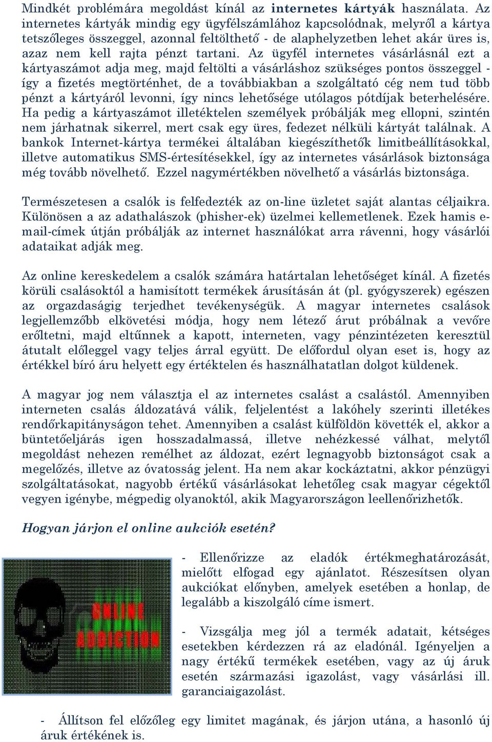 Az ügyfél internetes vásárlásnál ezt a kártyaszámot adja meg, majd feltölti a vásárláshoz szükséges pontos összeggel - így a fizetés megtörténhet, de a továbbiakban a szolgáltató cég nem tud több