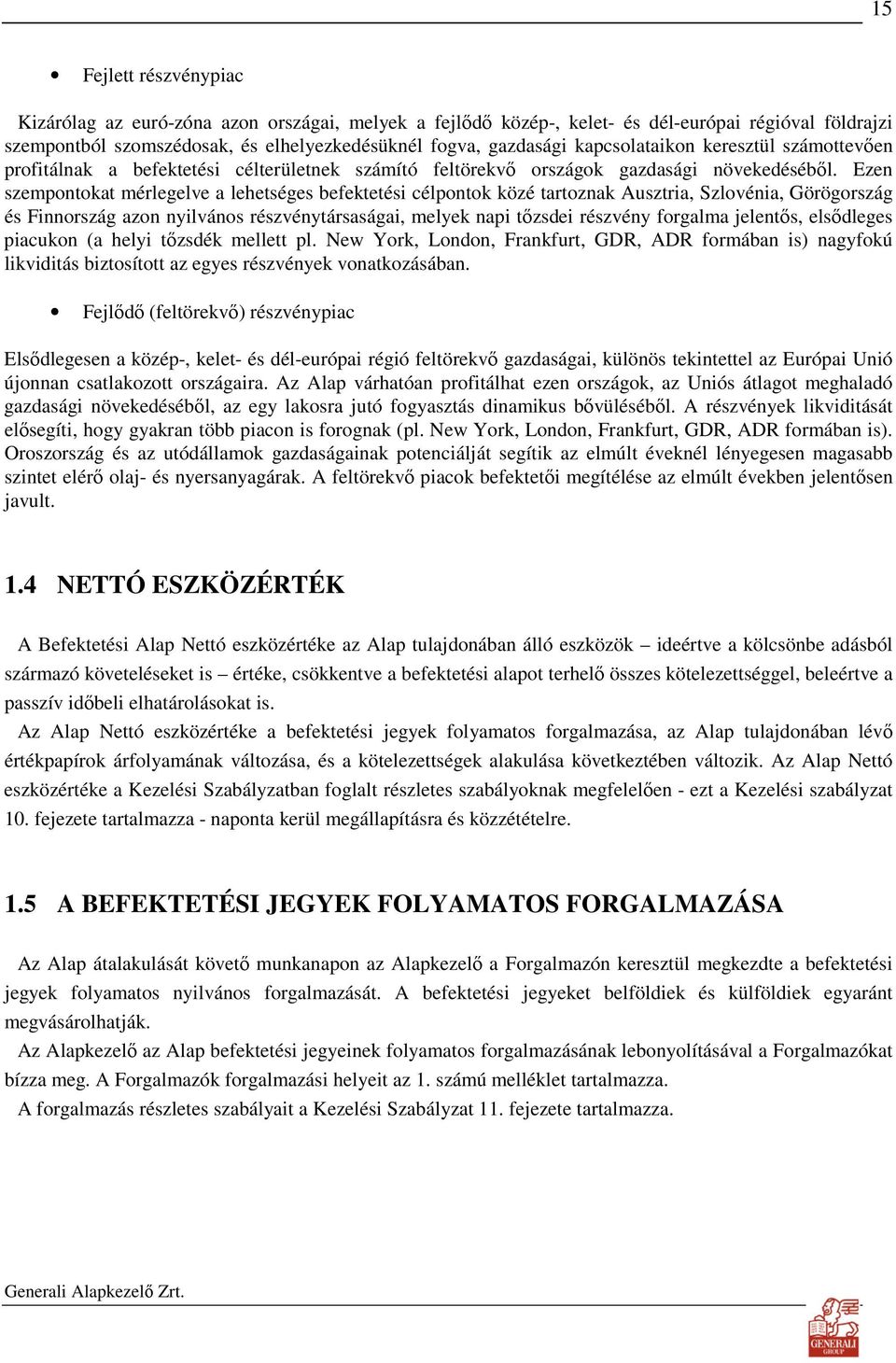 Ezen szempontokat mérlegelve a lehetséges befektetési célpontok közé tartoznak Ausztria, Szlovénia, Görögország és Finnország azon nyilvános részvénytársaságai, melyek napi tızsdei részvény forgalma