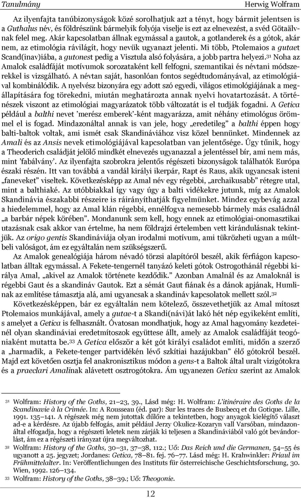 Mi több, Ptolemaios a gutaet Scand(inav)iába, a gutonest pedig a Visztula alsó folyására, a jobb partra helyezi.