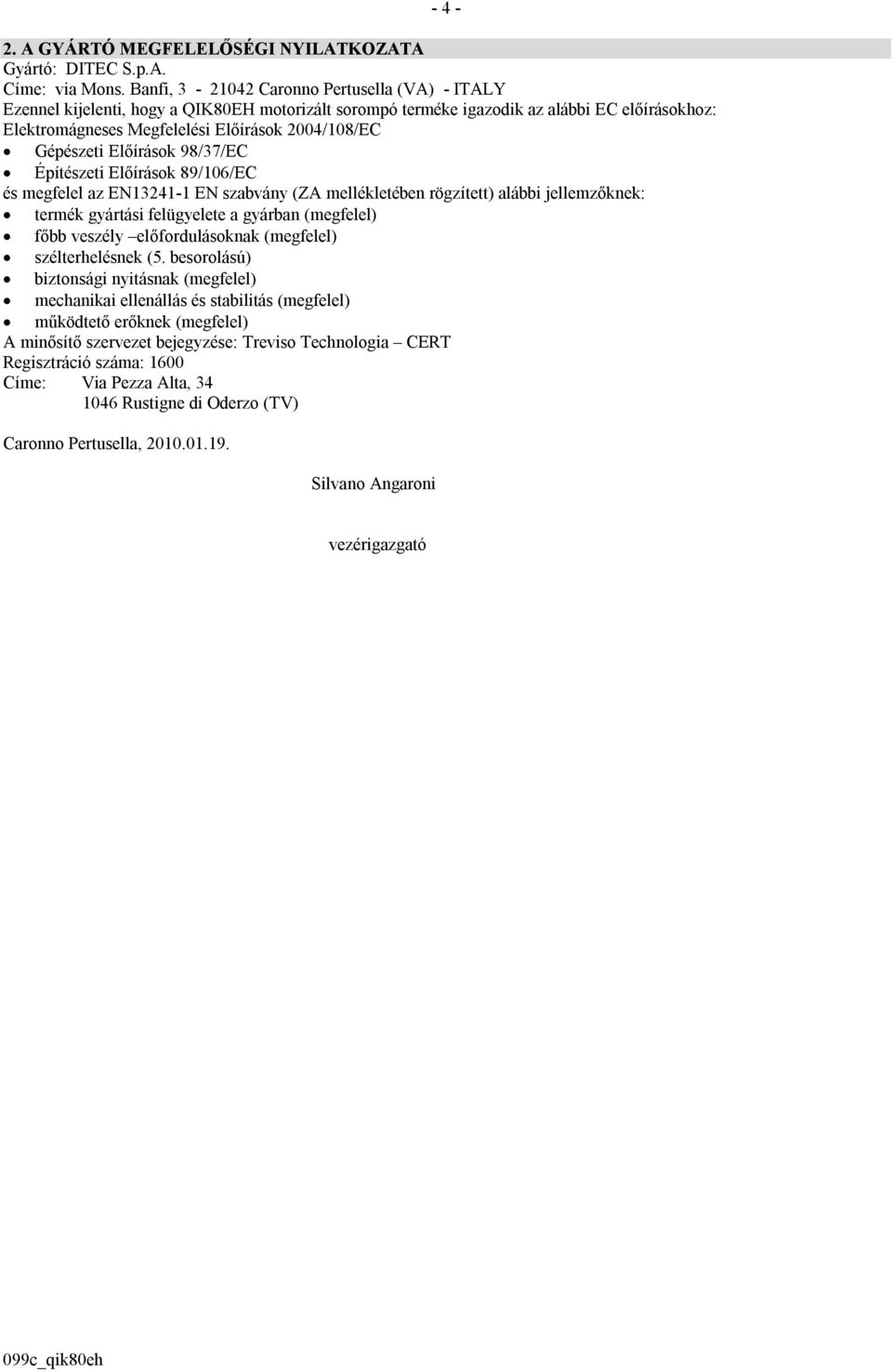 Gépészeti Előírások 98/37/EC Építészeti Előírások 89/106/EC és megfelel az EN13241-1 EN szabvány (ZA mellékletében rögzített) alábbi jellemzőknek: termék gyártási felügyelete a gyárban (megfelel)