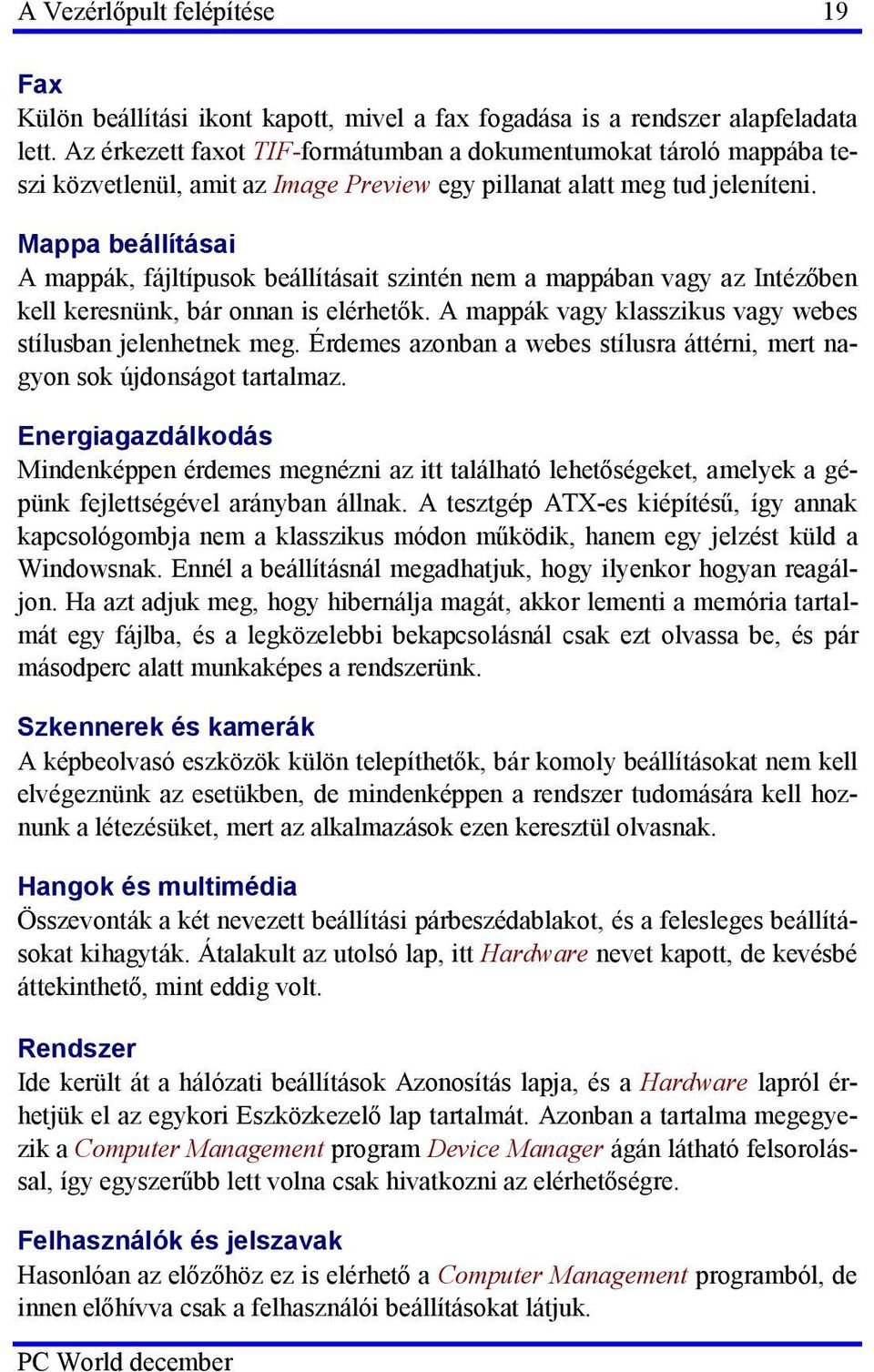 Mappa beállításai A mappák, fájltípusok beállításait szintén nem a mappában vagy az Intézőben kell keresnünk, bár onnan is elérhetők. A mappák vagy klasszikus vagy webes stílusban jelenhetnek meg.