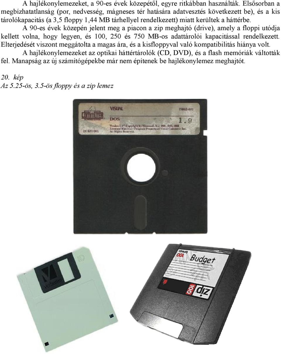 háttérbe. A 90-es évek közepén jelent meg a piacon a zip meghajtó (drive), amely a floppi utódja kellett volna, hogy legyen, és 100, 250 és 750 MB-os adattárolói kapacitással rendelkezett.