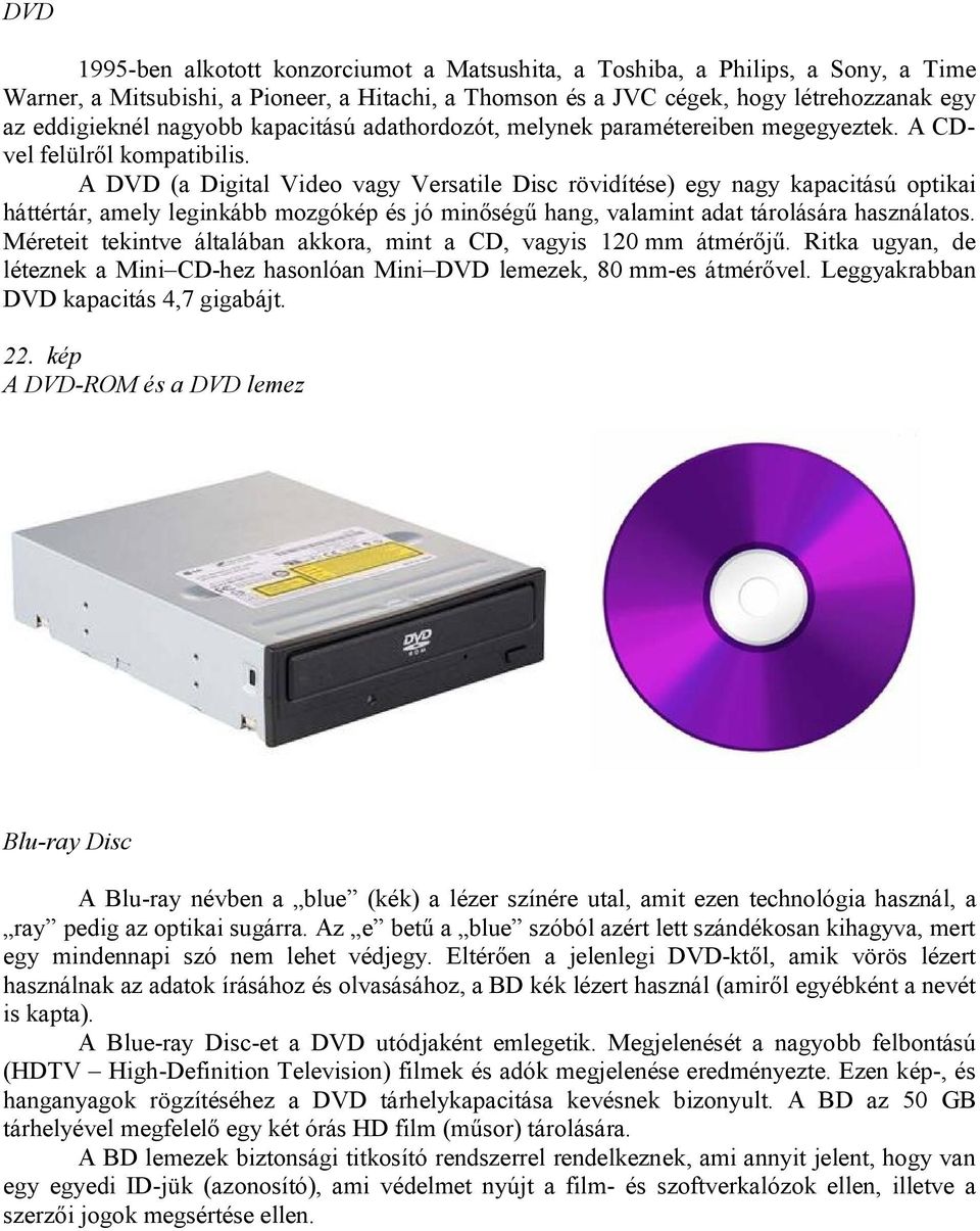 A DVD (a Digital Video vagy Versatile Disc rövidítése) egy nagy kapacitású optikai háttértár, amely leginkább mozgókép és jó minőségű hang, valamint adat tárolására használatos.