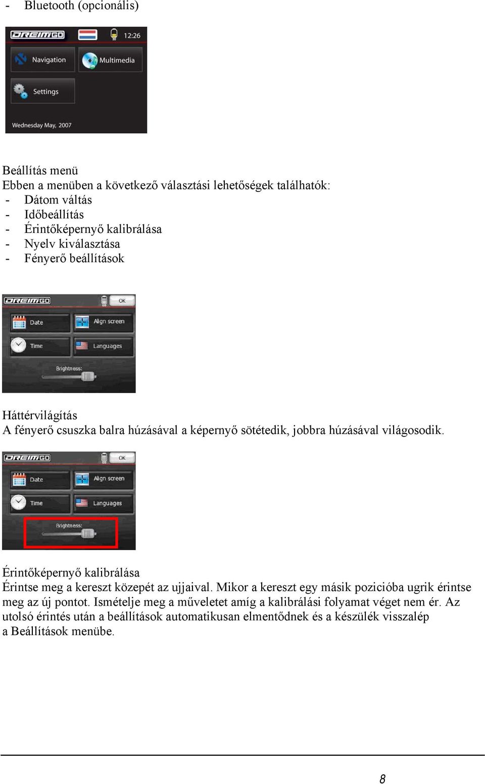 Érintőképernyő kalibrálása Érintse meg a kereszt közepét az ujjaival. Mikor a kereszt egy másik pozicióba ugrik érintse meg az új pontot.