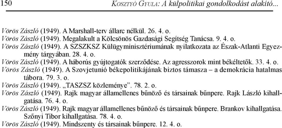 79. 3. o. Vörös Zászló (1949). TASZSZ közleménye. 78. 2. o. Vörös Zászló (1949). Rajk magyar államellenes bűnöző és társainak bűnpere. Rajk László kihallgatása. 76. 4. o. Vörös Zászló (1949). Rajk magyar államellenes bűnöző és társainak bűnpere. Brankov kihallgatása.