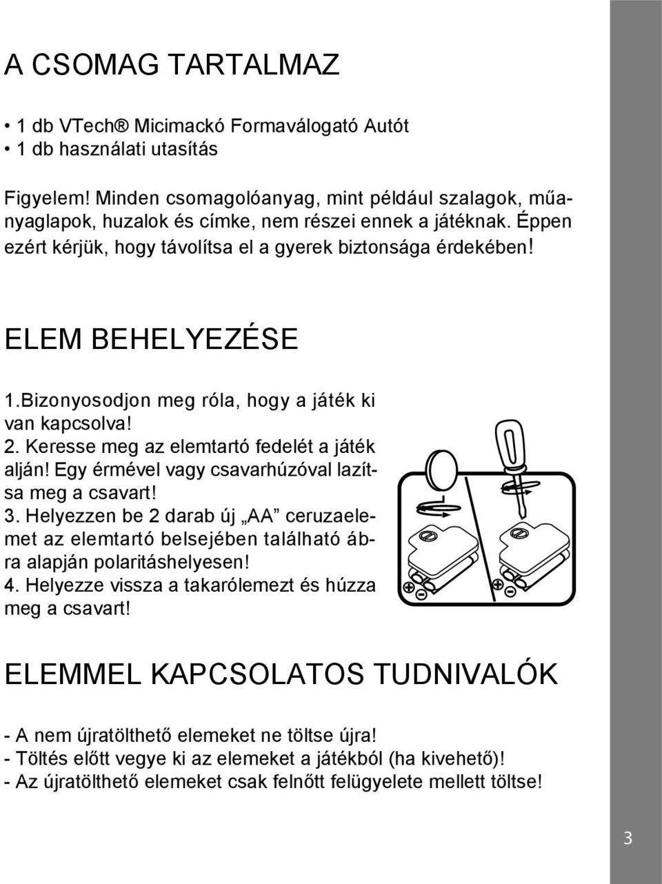 Bizonyosodjon meg róla, hogy a játék ki van kapcsolva! 2. Keresse meg az elemtartó fedelét a játék alján! Egy érmével vagy csavarhúzóval lazítsa meg a csavart! 3.