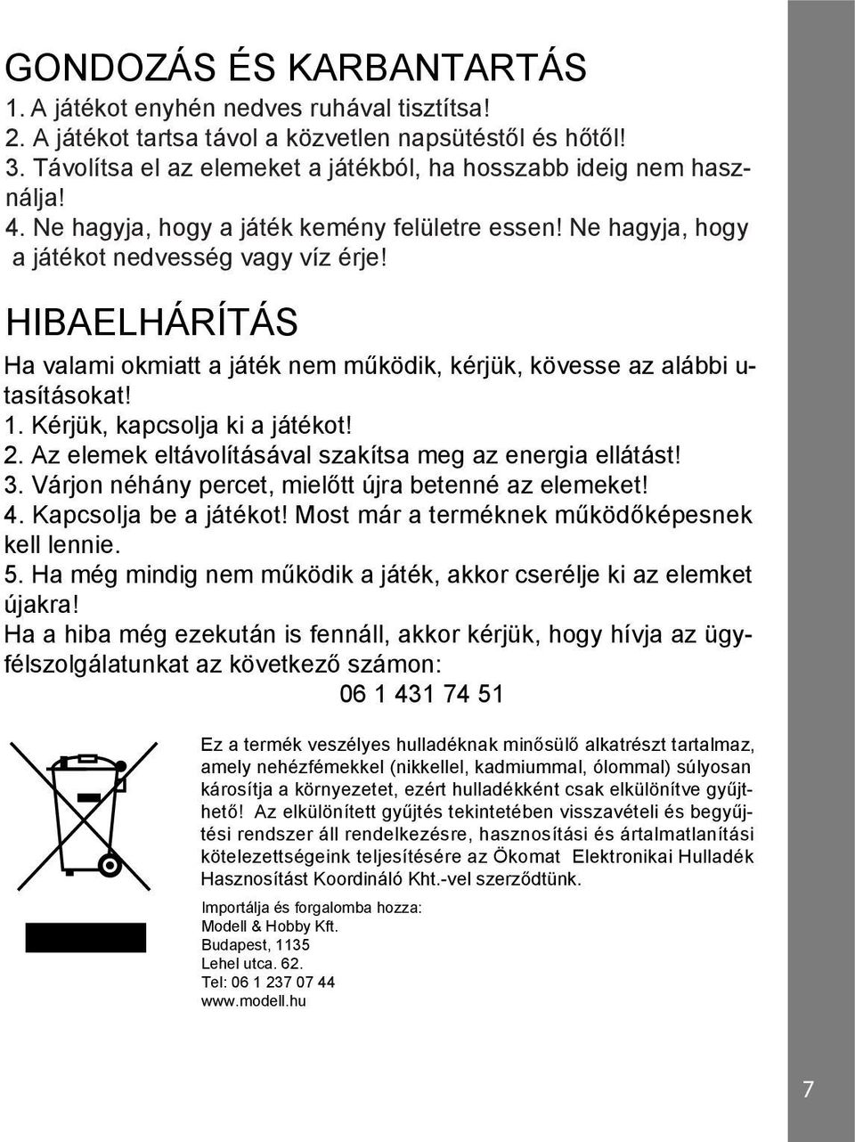 HIBAELHÁRÍTÁS Ha valami okmiatt a játék nem működik, kérjük, kövesse az alábbi u- tasításokat! 1. Kérjük, kapcsolja ki a játékot! 2. Az elemek eltávolításával szakítsa meg az energia ellátást! 3.