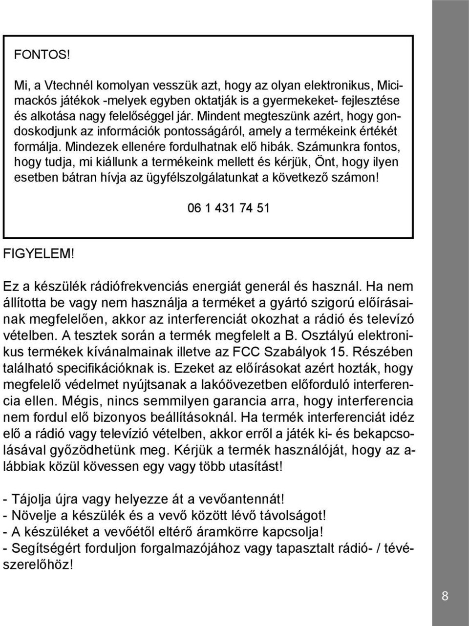 Számunkra fontos, hogy tudja, mi kiállunk a termékeink mellett és kérjük, Önt, hogy ilyen esetben bátran hívja az ügyfélszolgálatunkat a következő számon! 06 1 431 74 51 FIGYELEM!