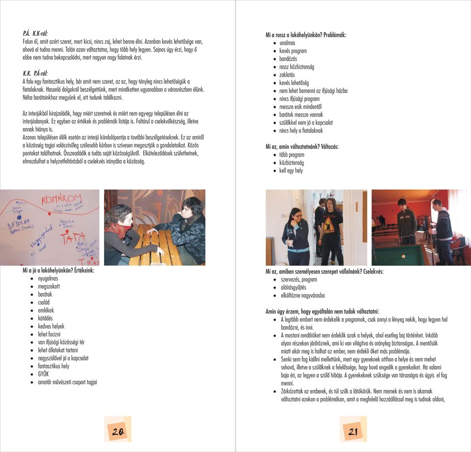 Áról: A falu egy fantasztikus hely, bár amit nem szeret, az az, hogy tényleg nincs lehetőségük a fiataloknak. Hasonló dolgokról beszélgettünk, mert mindketten ugyanabban a városrészben élünk.