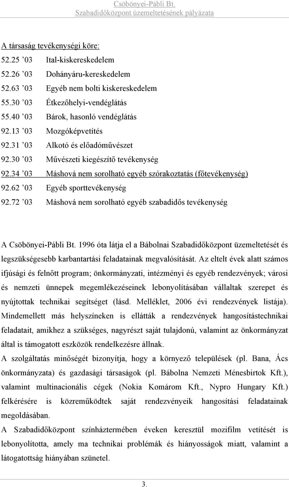 34 03 Máshová nem sorolható egyéb szórakoztatás (főtevékenység) 92.62 03 Egyéb sporttevékenység 92.72 03 Máshová nem sorolható egyéb szabadidős tevékenység A Csöbönyei-Pábli Bt.