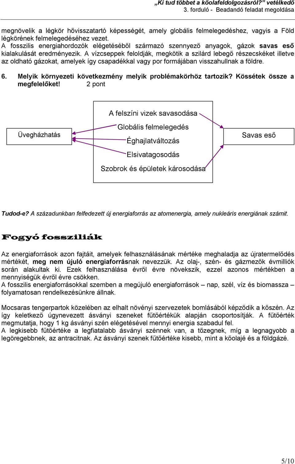 A vízcseppek feloldják, megkötik a szilárd lebegő részecskéket illetve az oldható gázokat, amelyek így csapadékkal vagy por formájában visszahullnak a földre. 6.