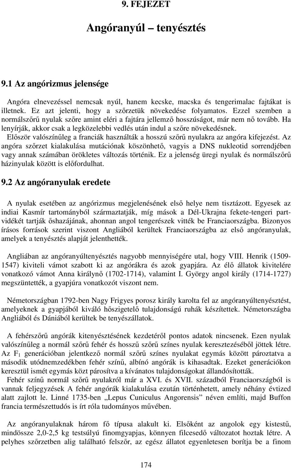 Ha lenyírják, akkor csak a legközelebbi vedlés után indul a szőre növekedésnek. Először valószínűleg a franciák használták a hosszú szőrű nyulakra az angóra kifejezést.