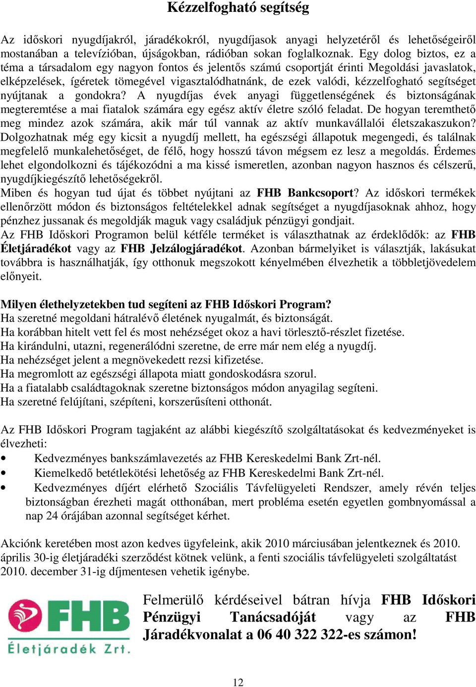 segítséget nyújtanak a gondokra? A nyugdíjas évek anyagi függetlenségének és biztonságának megteremtése a mai fiatalok számára egy egész aktív életre szóló feladat.