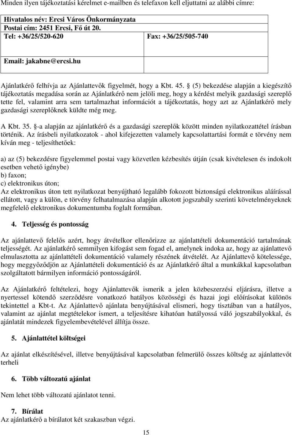 (5) bekezdése alapján a kiegészítő tájékoztatás megadása során az Ajánlatkérő nem jelöli meg, hogy a kérdést melyik gazdasági szereplő tette fel, valamint arra sem tartalmazhat információt a