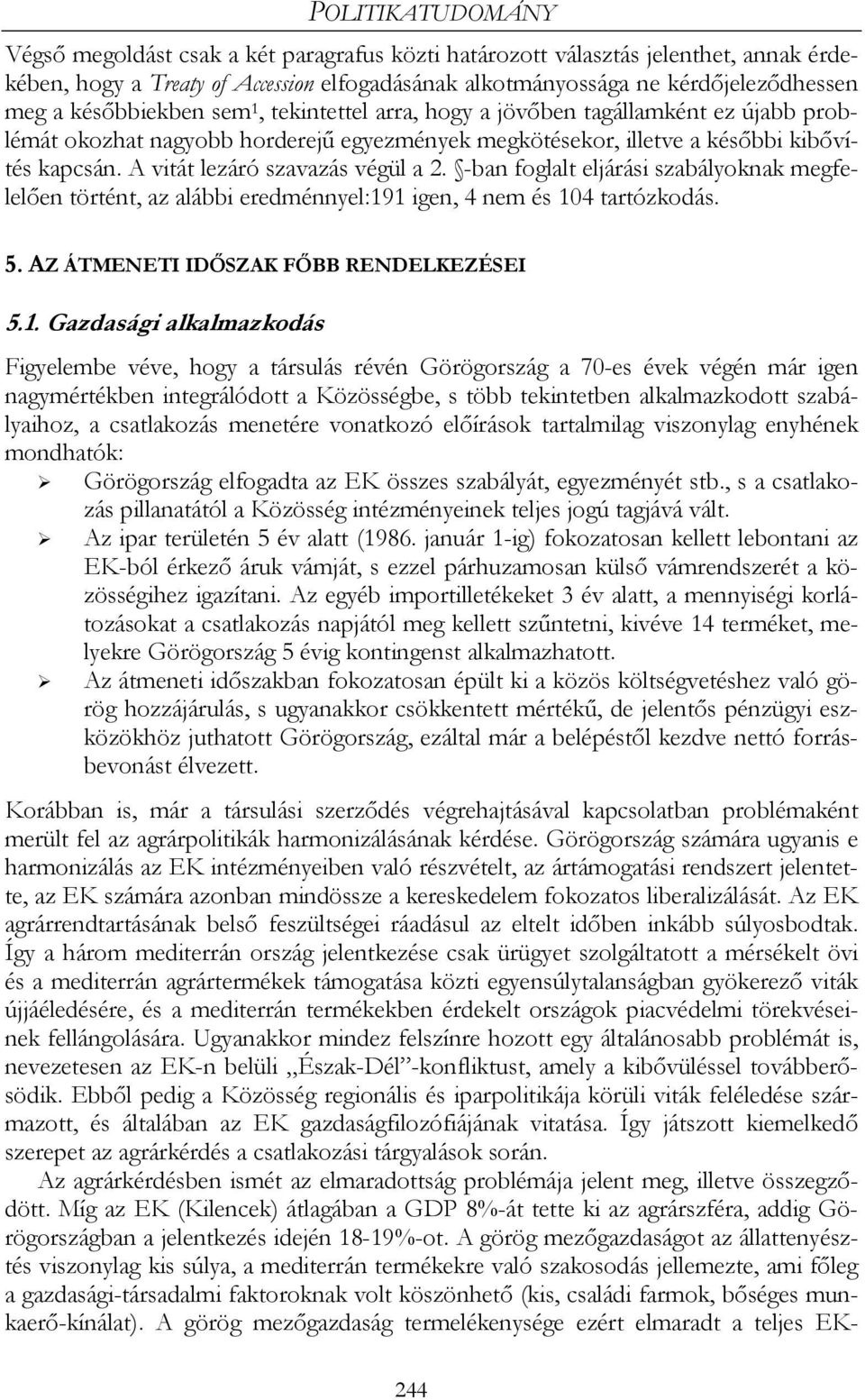 A vitát lezáró szavazás végül a 2. -ban foglalt eljárási szabályoknak megfelelően történt, az alábbi eredménnyel:19
