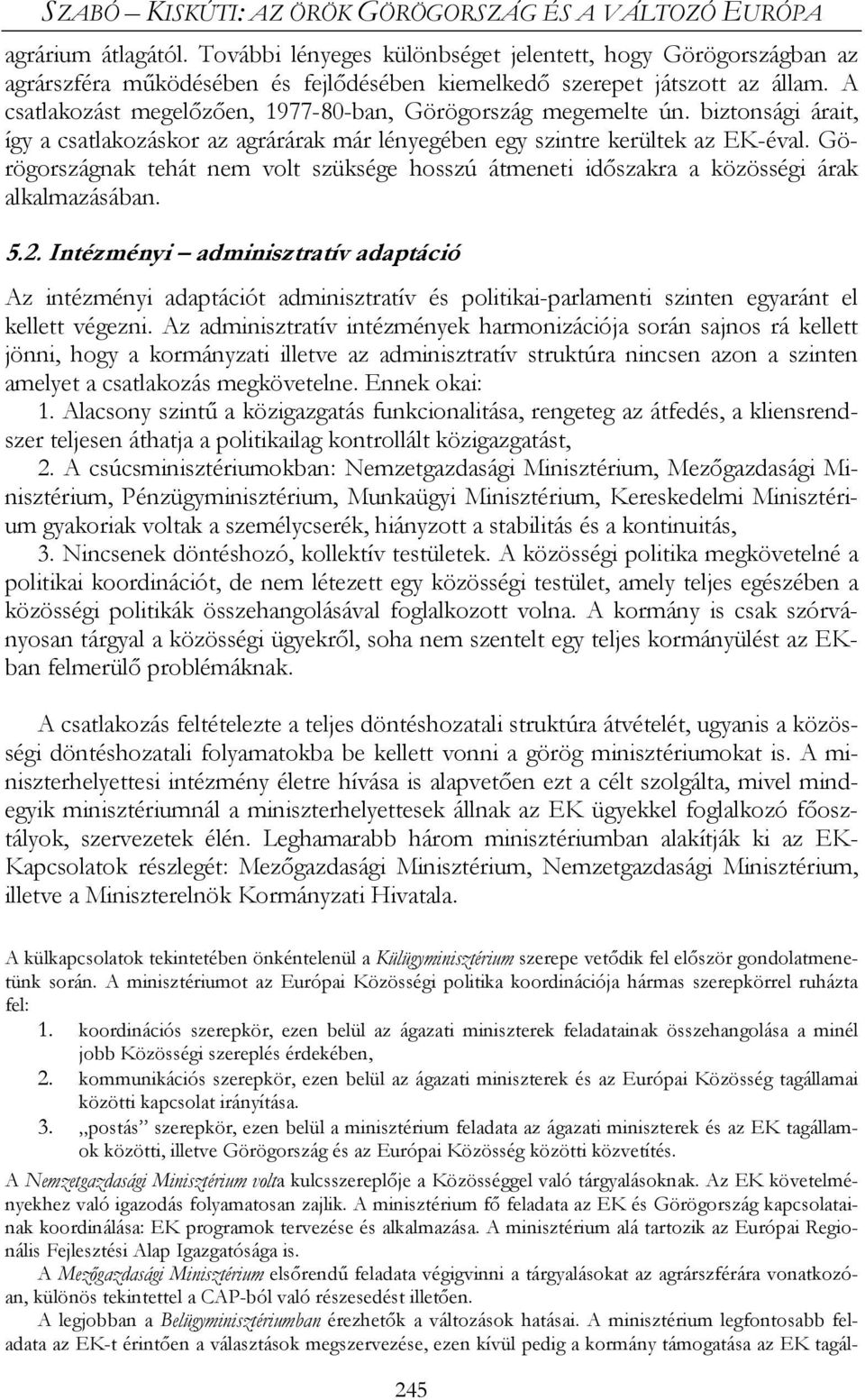 A csatlakozást megelőzően, 1977-80-ban, Görögország megemelte ún. biztonsági árait, így a csatlakozáskor az agrárárak már lényegében egy szintre kerültek az EK-éval.