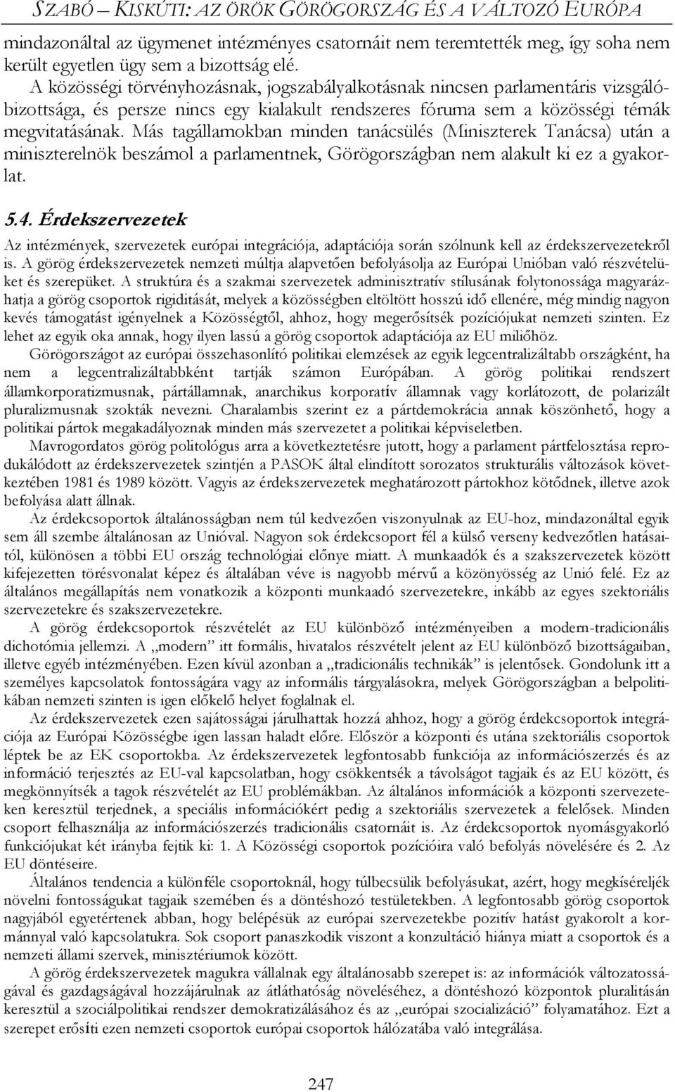 Más tagállamokban minden tanácsülés (Miniszterek Tanácsa) után a miniszterelnök beszámol a parlamentnek, Görögországban nem alakult ki ez a gyakorlat. 5.4.