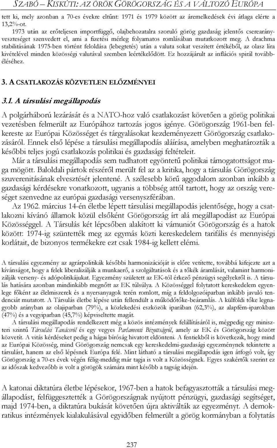 A drachma stabilitásának 1975-ben történt feloldása (lebegtetés) után a valuta sokat veszített értékéből, az olasz líra kivételével minden közösségi valutával szemben leértékelődött.