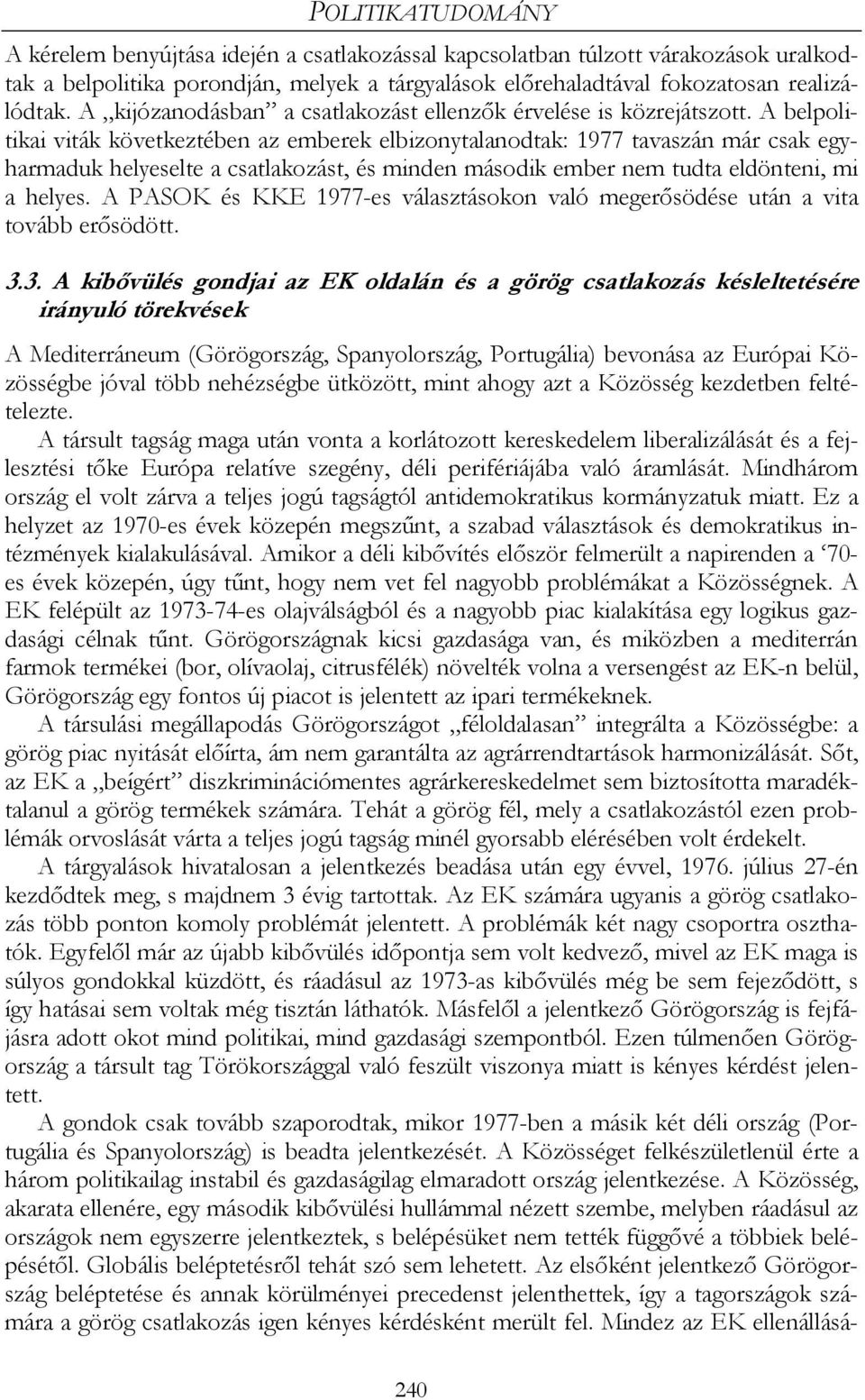 A belpolitikai viták következtében az emberek elbizonytalanodtak: 1977 tavaszán már csak egyharmaduk helyeselte a csatlakozást, és minden második ember nem tudta eldönteni, mi a helyes.