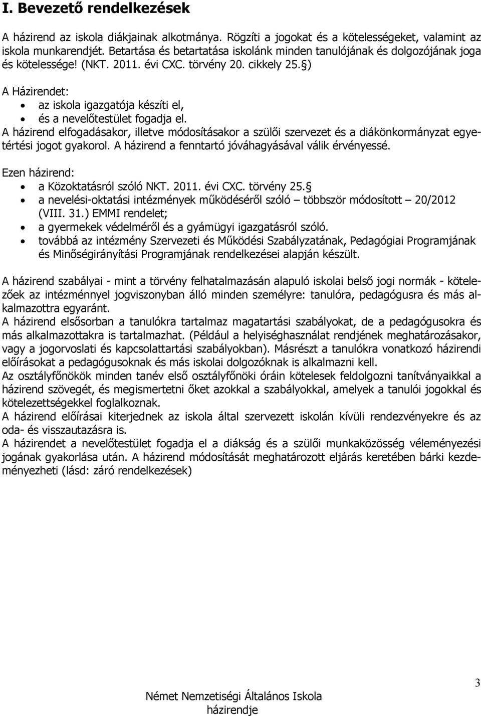 ) A Házirendet: az iskola igazgatója készíti el, és a nevelıtestület fogadja el. A házirend elfogadásakor, illetve módosításakor a szülıi szervezet és a diákönkormányzat egyetértési jogot gyakorol.