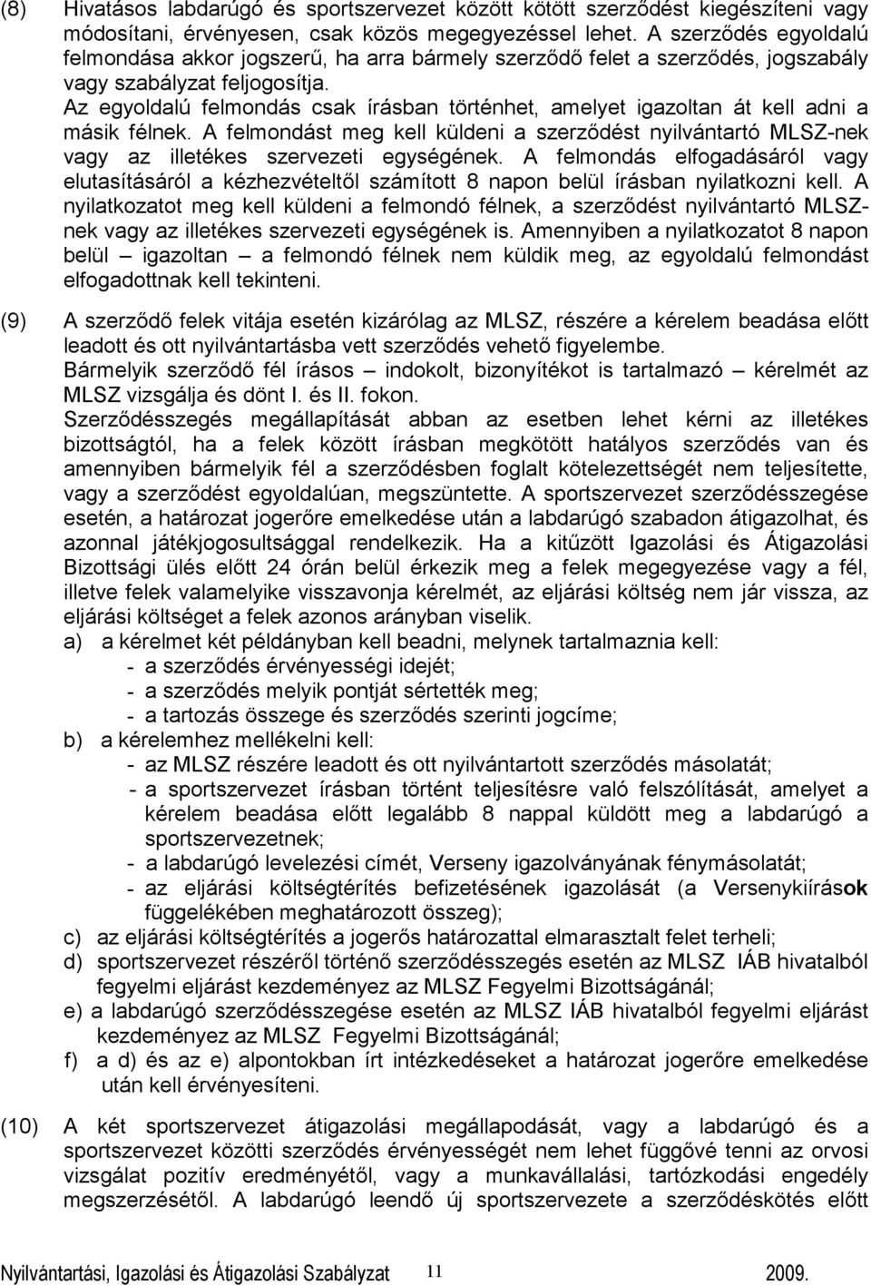 Az egyoldalú felmondás csak írásban történhet, amelyet igazoltan át kell adni a másik félnek. A felmondást meg kell küldeni a szerződést nyilvántartó MLSZ-nek vagy az illetékes szervezeti egységének.