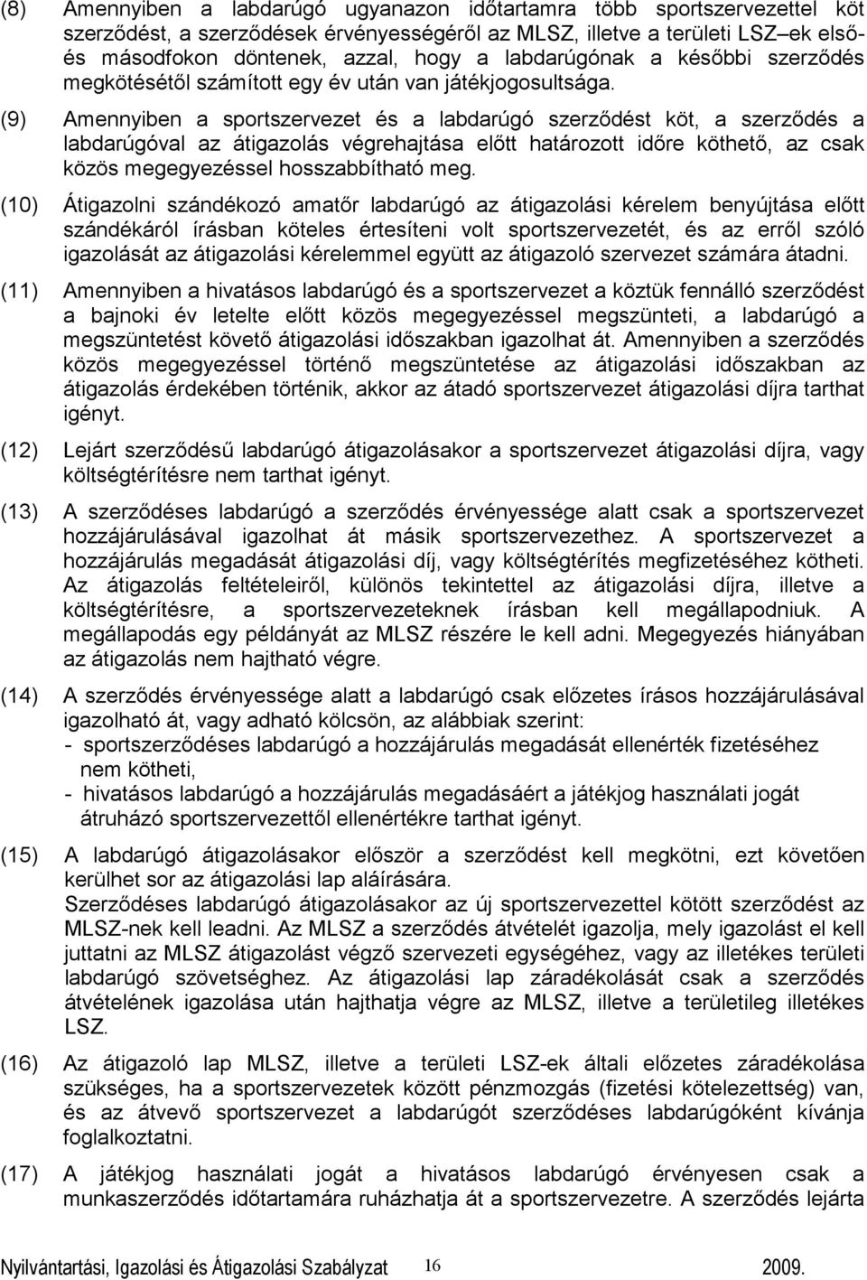 (9) Amennyiben a sportszervezet és a labdarúgó szerződést köt, a szerződés a labdarúgóval az átigazolás végrehajtása előtt határozott időre köthető, az csak közös megegyezéssel hosszabbítható meg.