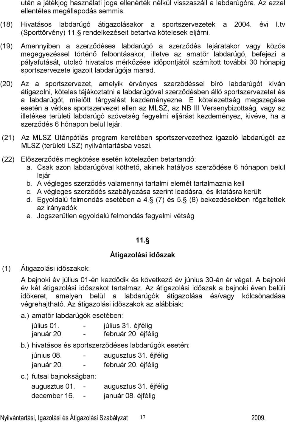 (19) Amennyiben a szerződéses labdarúgó a szerződés lejáratakor vagy közös megegyezéssel történő felbontásakor, illetve az amatőr labdarúgó, befejezi a pályafutását, utolsó hivatalos mérkőzése